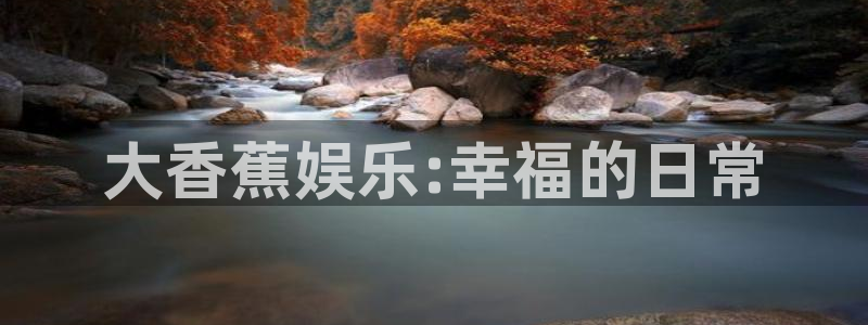 okooo澳客凯捷平台注册链接：大香蕉娱乐:幸福的日常