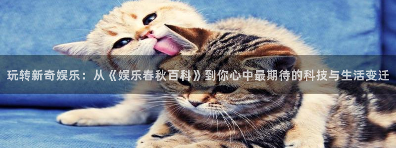 okooo澳客体育eon：玩转新奇娱乐：从《娱乐春秋百科》到你心中最期待的科技与