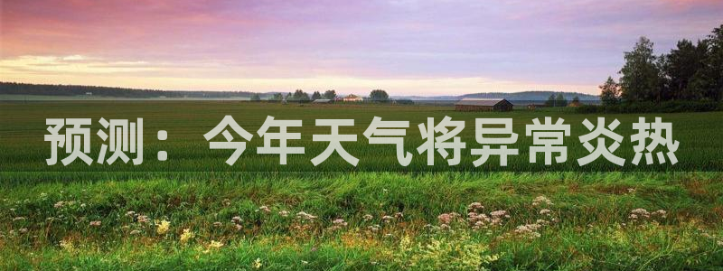 okooo澳客3官网登录：预测：今年天气将异常炎热