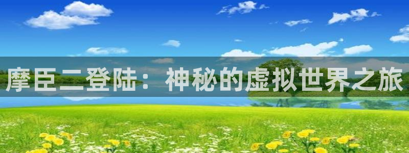 okooo澳客体育免费注册入口：摩臣二登陆：神秘的虚拟世界之旅