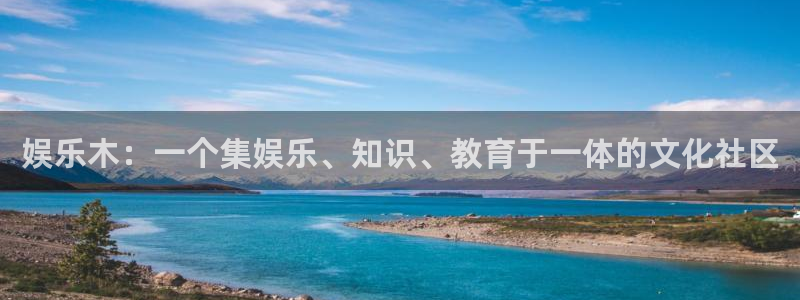 okooo澳客体育凯捷平台招商：娱乐木：一个集娱乐、知识、教育于一体的文化社区