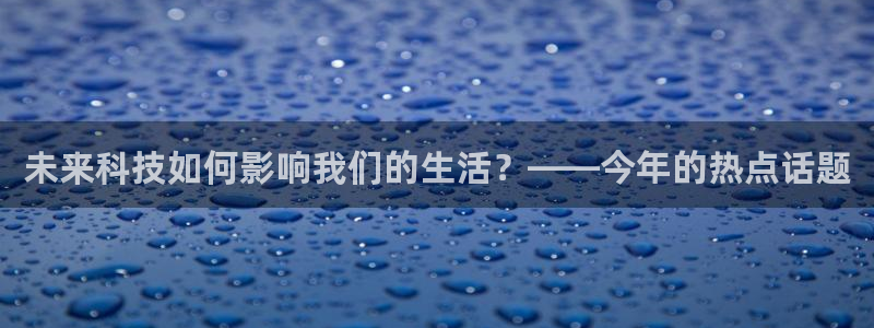 okooo澳客能源：未来科技如何影响我们的生活？——今年的热点话题