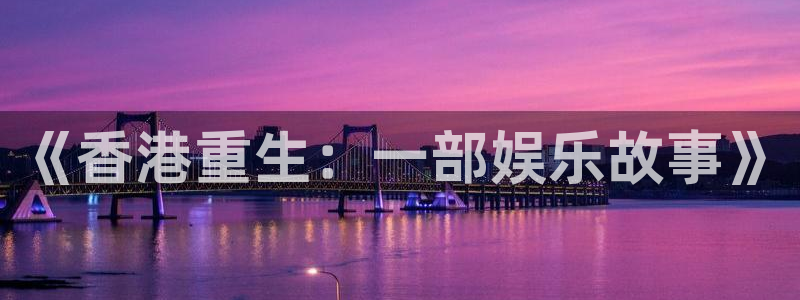 福建okooo澳客机电股份公司：《香港重生：一部娱乐故事》