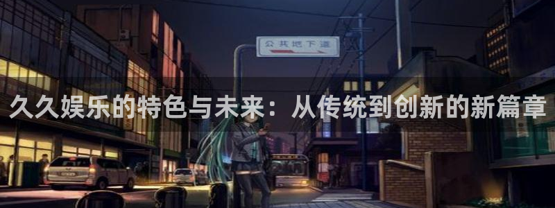 okooo澳客体育凯捷代理注册：久久娱乐的特色与未来：从传统到创新的新篇章
