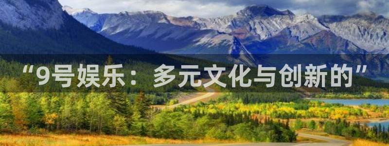 okooo澳客代理注册官网入口：“9号娱乐：多元文化与创新的”