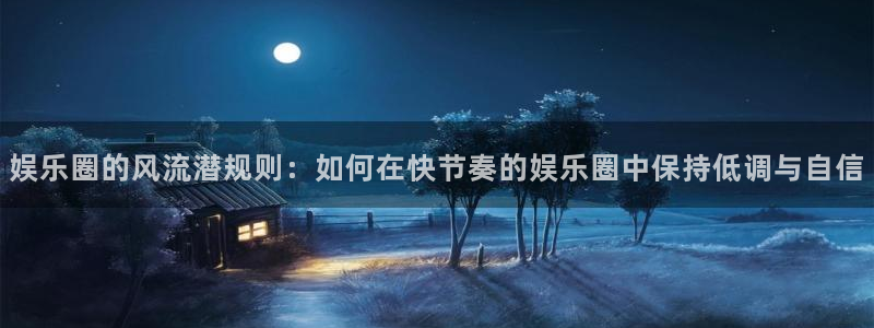 okooo澳客招商：娱乐圈的风流潜规则：如何在快节奏的娱乐圈中保持低调与自信