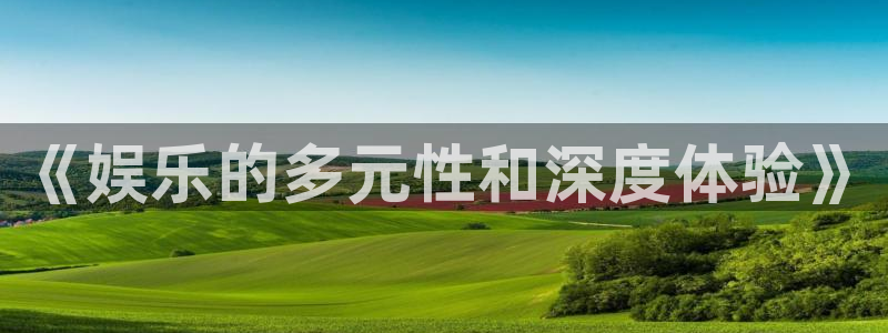 okooo澳客3登陆：《娱乐的多元性和深度体验》