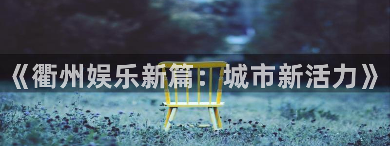 okooo澳客体育f开户：《衢州娱乐新篇：城市新活力》
