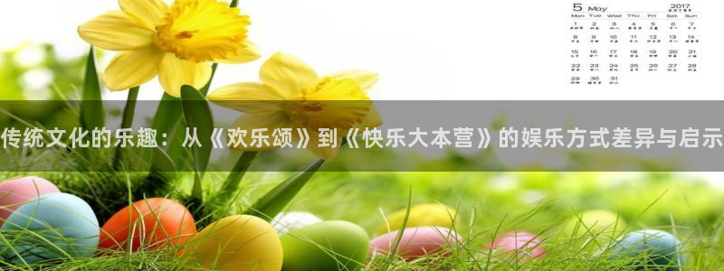 okooo澳客平台注册入口：传统文化的乐趣：从《欢乐颂》到《快乐大本营》的娱乐方式差异与启示