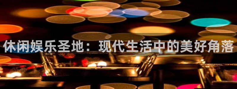 okooo澳客体育网页版入口：休闲娱乐圣地：现代生活中的美好角落