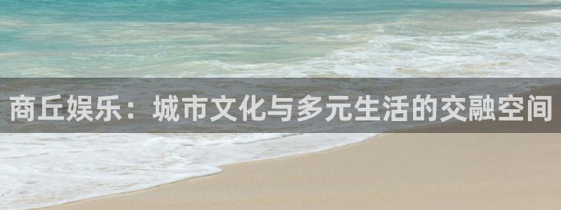 okooo澳客4平台注册：商丘娱乐：城市文化与多元生活的交融空间