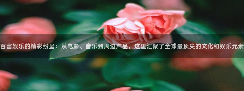 okooo澳客f凯捷注册：百富娱乐的精彩纷呈：从电影、音乐到周边产品，这里汇聚了全球最顶尖的文化和娱乐元素