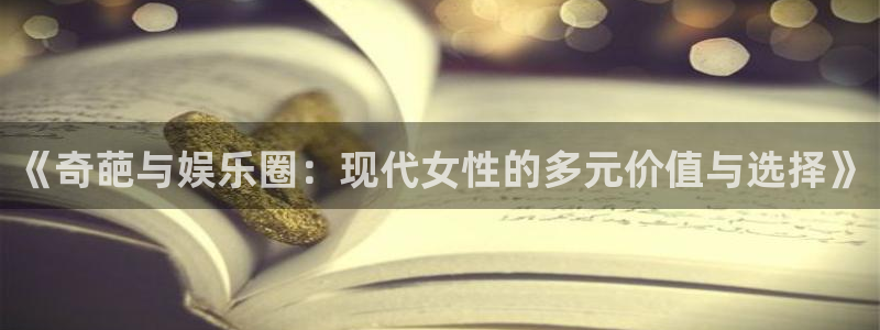 okooo澳客体育2：《奇葩与娱乐圈：现代女性的多元价值与选择》