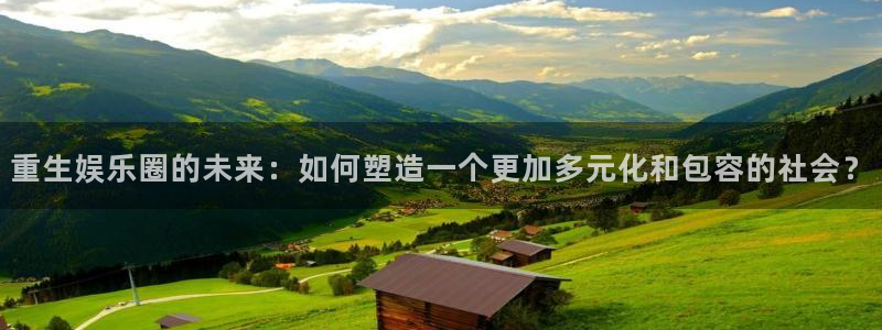 okooo澳客平台注册：重生娱乐圈的未来：如何塑造一个更加多元化和包容的社会？